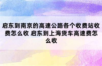 启东到南京的高速公路各个收费站收费怎么收 启东到上海货车高速费怎么收